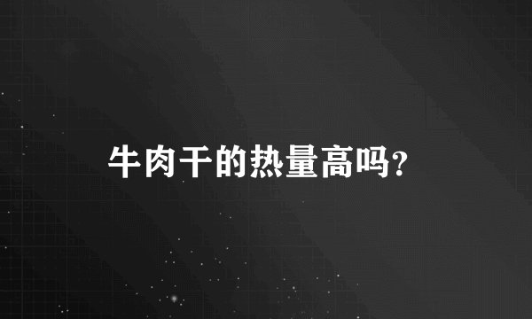 牛肉干的热量高吗？