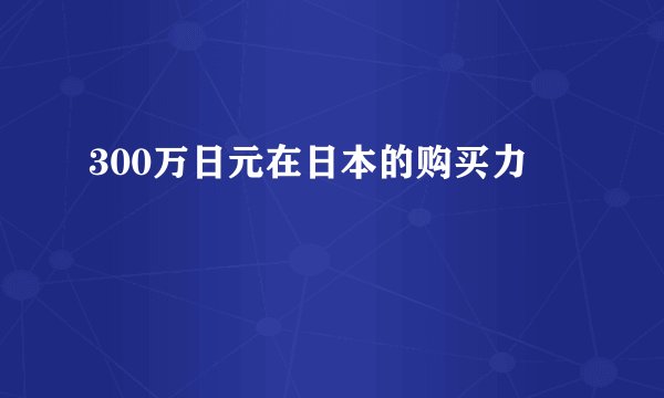 300万日元在日本的购买力