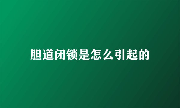 胆道闭锁是怎么引起的