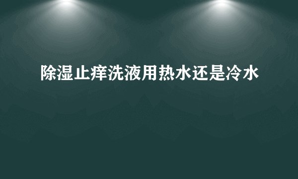 除湿止痒洗液用热水还是冷水