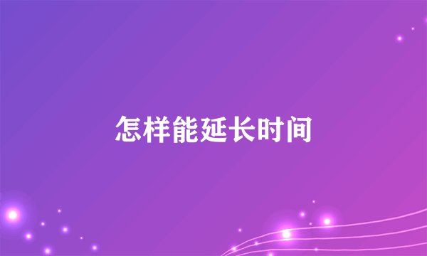 怎样能延长时间