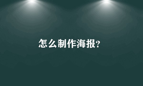 怎么制作海报？