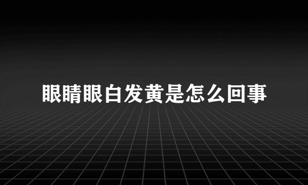 眼睛眼白发黄是怎么回事