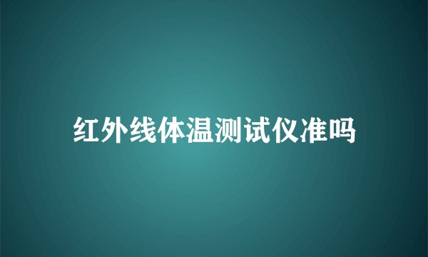 红外线体温测试仪准吗