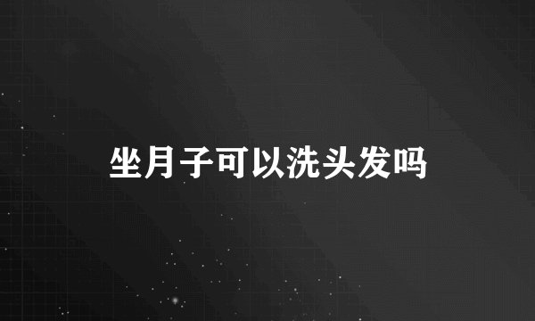 坐月子可以洗头发吗