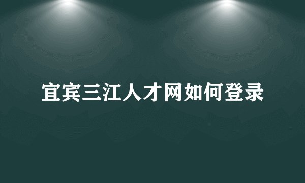 宜宾三江人才网如何登录