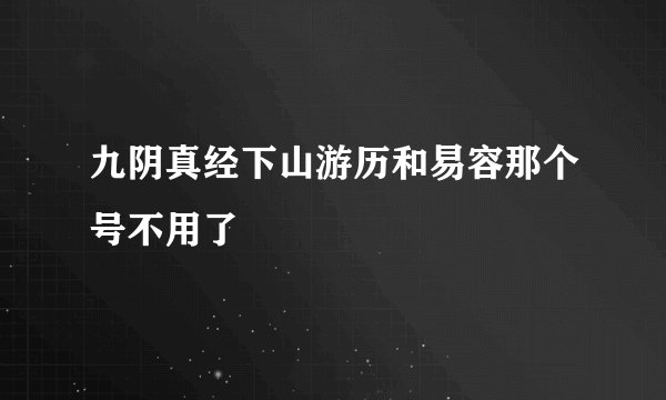 九阴真经下山游历和易容那个号不用了