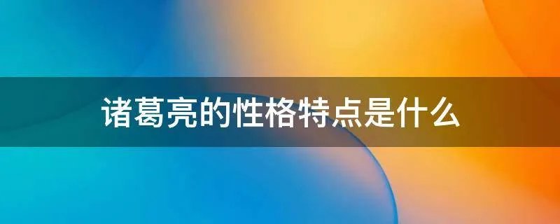 诸葛亮的性格特点是什么