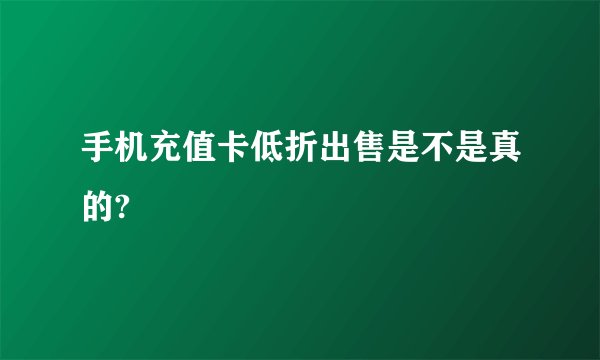 手机充值卡低折出售是不是真的?