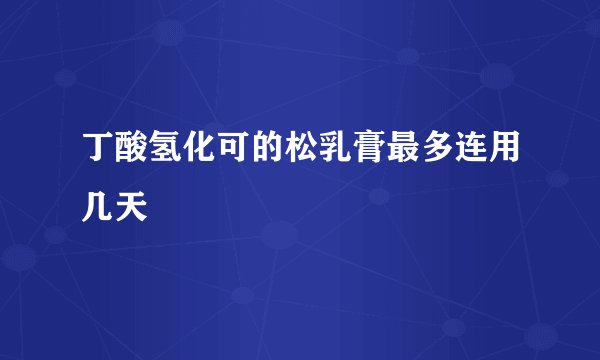 丁酸氢化可的松乳膏最多连用几天