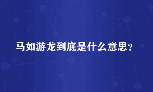 马如游龙到底是什么意思？