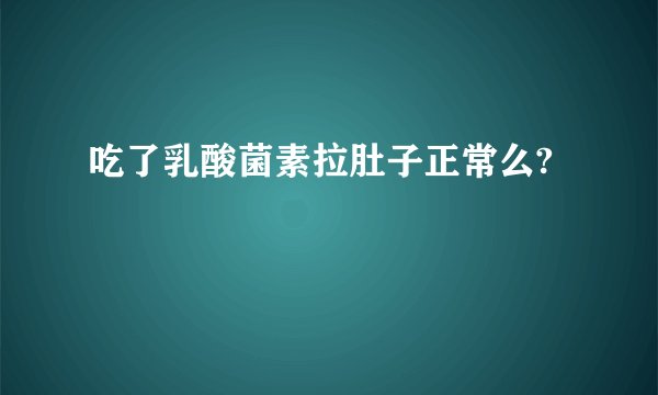 吃了乳酸菌素拉肚子正常么?