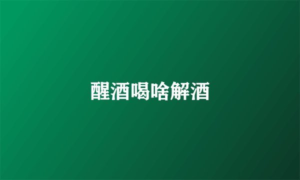 醒酒喝啥解酒