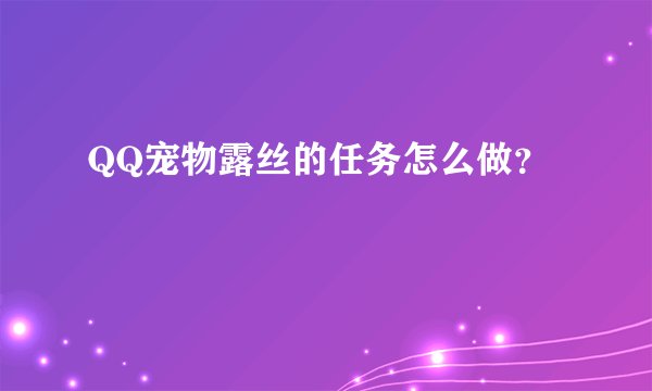 QQ宠物露丝的任务怎么做？