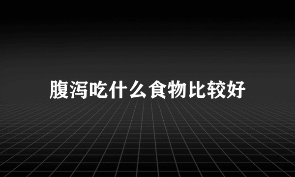 腹泻吃什么食物比较好