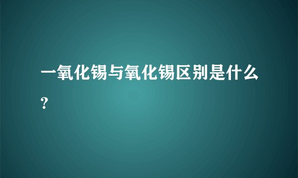一氧化锡与氧化锡区别是什么?