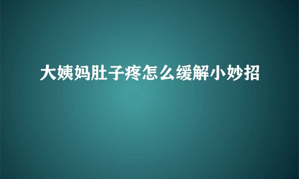 大姨妈肚子疼怎么缓解小妙招