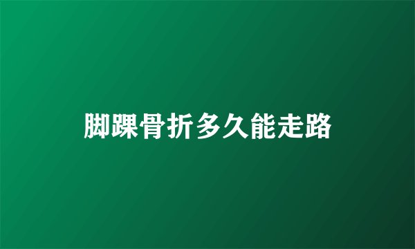 脚踝骨折多久能走路