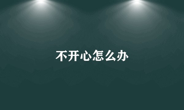 不开心怎么办