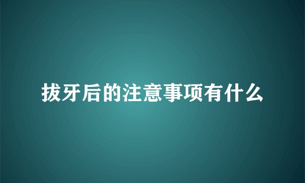 拔牙后的注意事项有什么