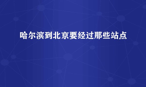 哈尔滨到北京要经过那些站点