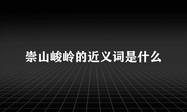 崇山峻岭的近义词是什么