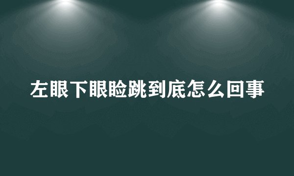 左眼下眼睑跳到底怎么回事