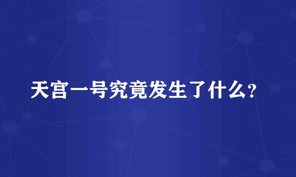 天宫一号究竟发生了什么？