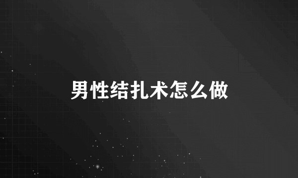 男性结扎术怎么做