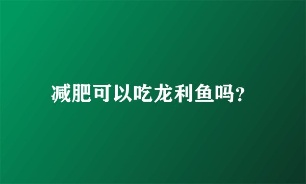 减肥可以吃龙利鱼吗？