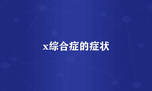 x综合症的症状