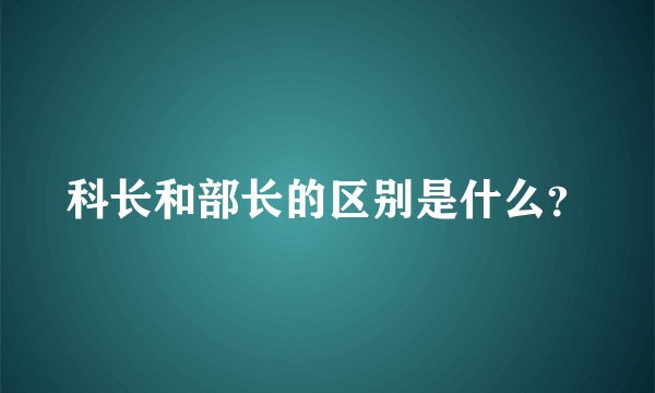 科长和部长的区别是什么？