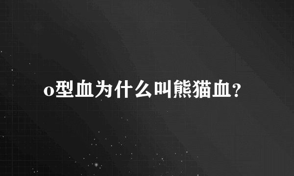 o型血为什么叫熊猫血？