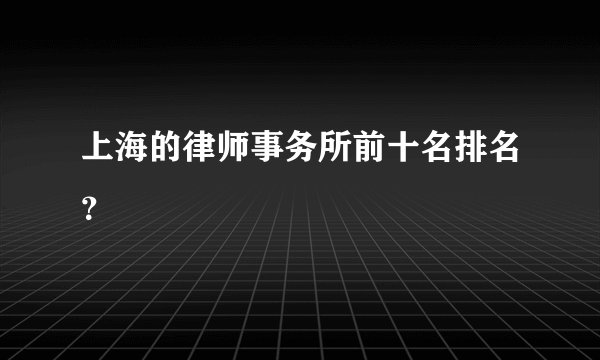 上海的律师事务所前十名排名？