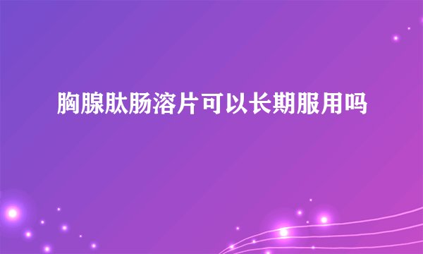 胸腺肽肠溶片可以长期服用吗