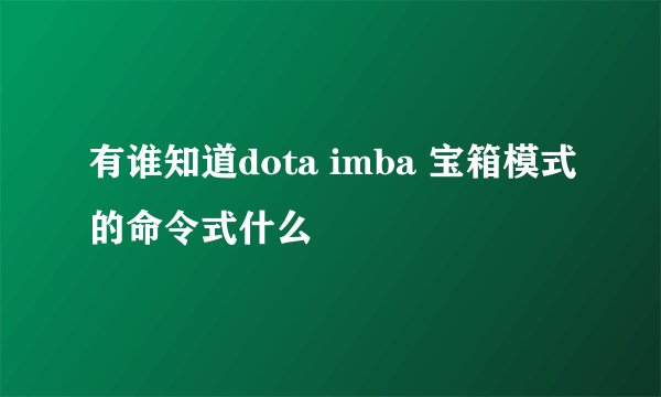 有谁知道dota imba 宝箱模式的命令式什么