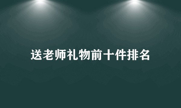 送老师礼物前十件排名