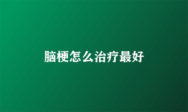脑梗怎么治疗最好