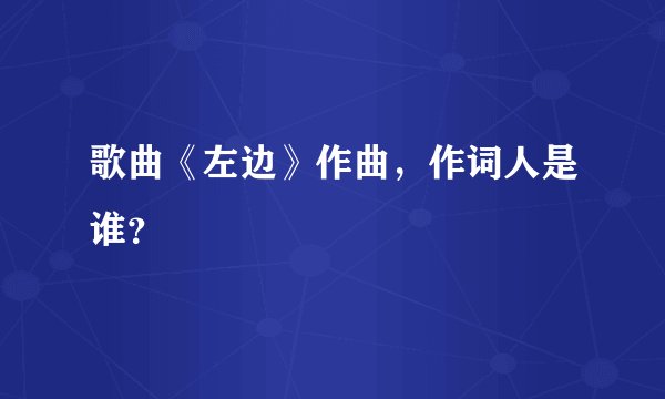 歌曲《左边》作曲，作词人是谁？