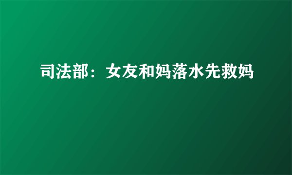 司法部：女友和妈落水先救妈