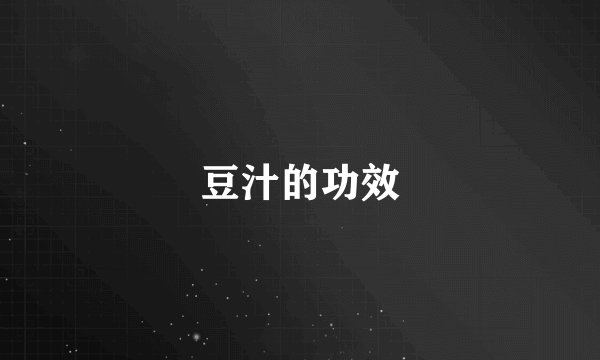 豆汁的功效
