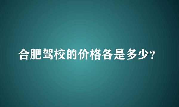合肥驾校的价格各是多少？