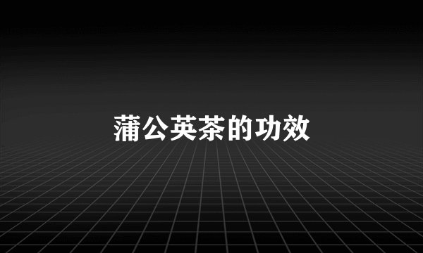 蒲公英茶的功效