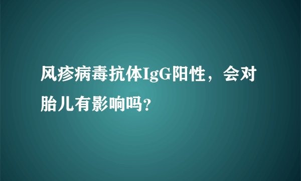 风疹病毒抗体IgG阳性，会对胎儿有影响吗？