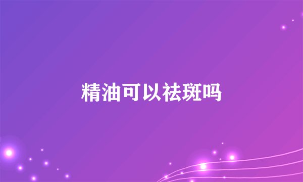 精油可以祛斑吗