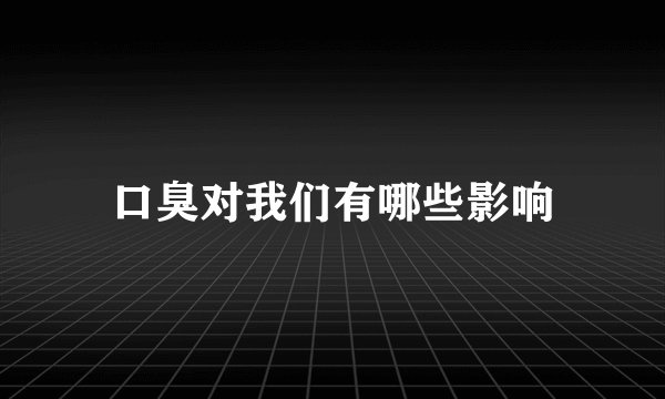 口臭对我们有哪些影响