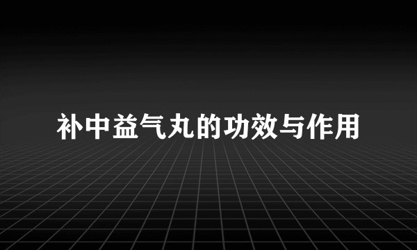 补中益气丸的功效与作用