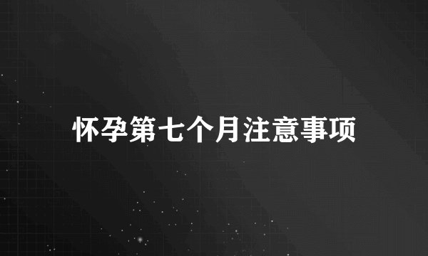 怀孕第七个月注意事项