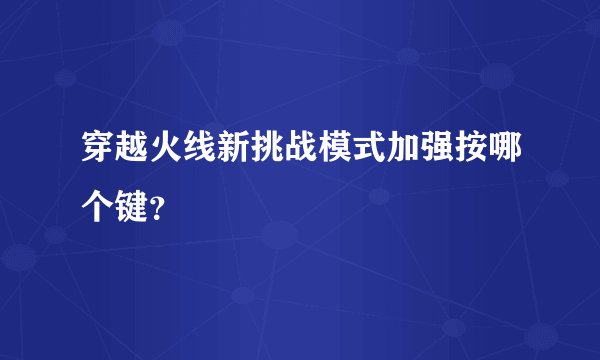穿越火线新挑战模式加强按哪个键？