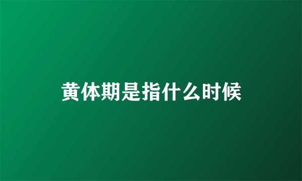 黄体期是指什么时候